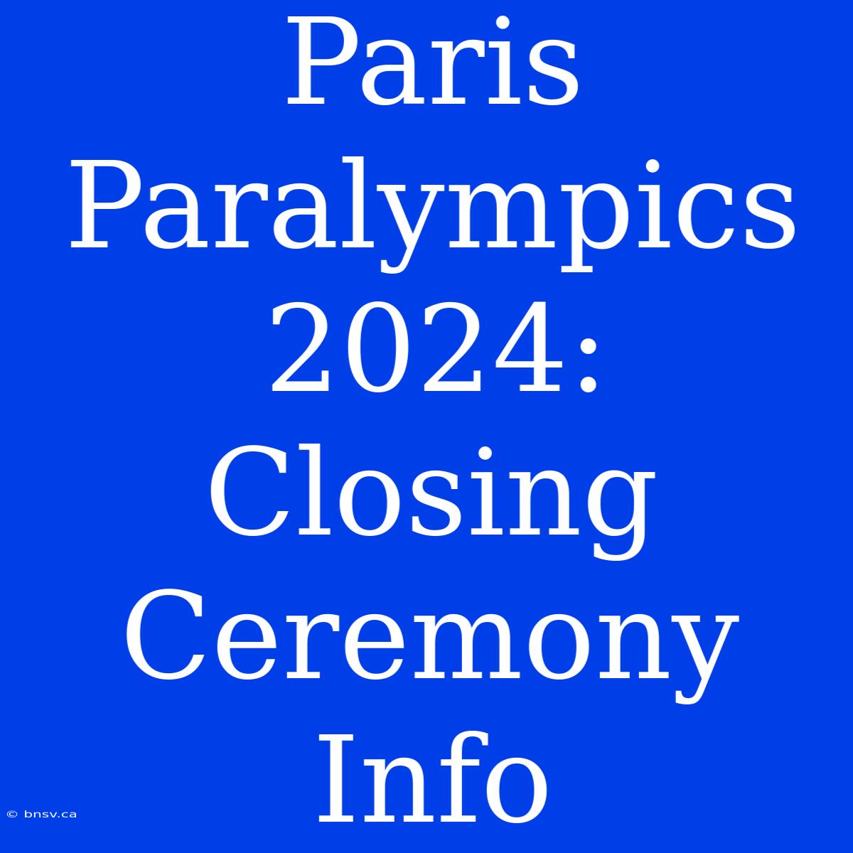 Paris Paralympics 2024: Closing Ceremony Info