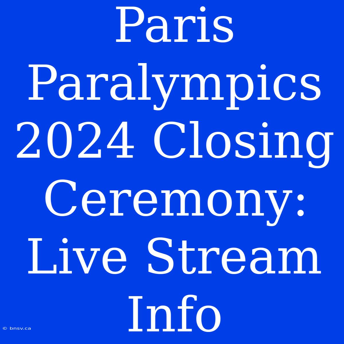 Paris Paralympics 2024 Closing Ceremony: Live Stream Info