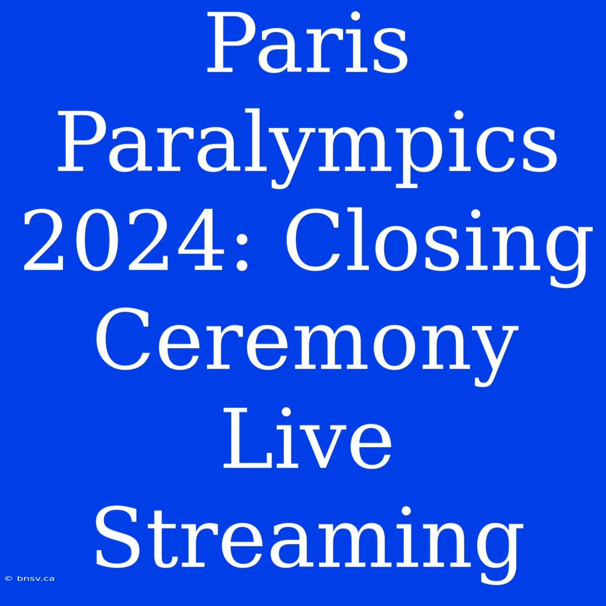 Paris Paralympics 2024: Closing Ceremony Live Streaming