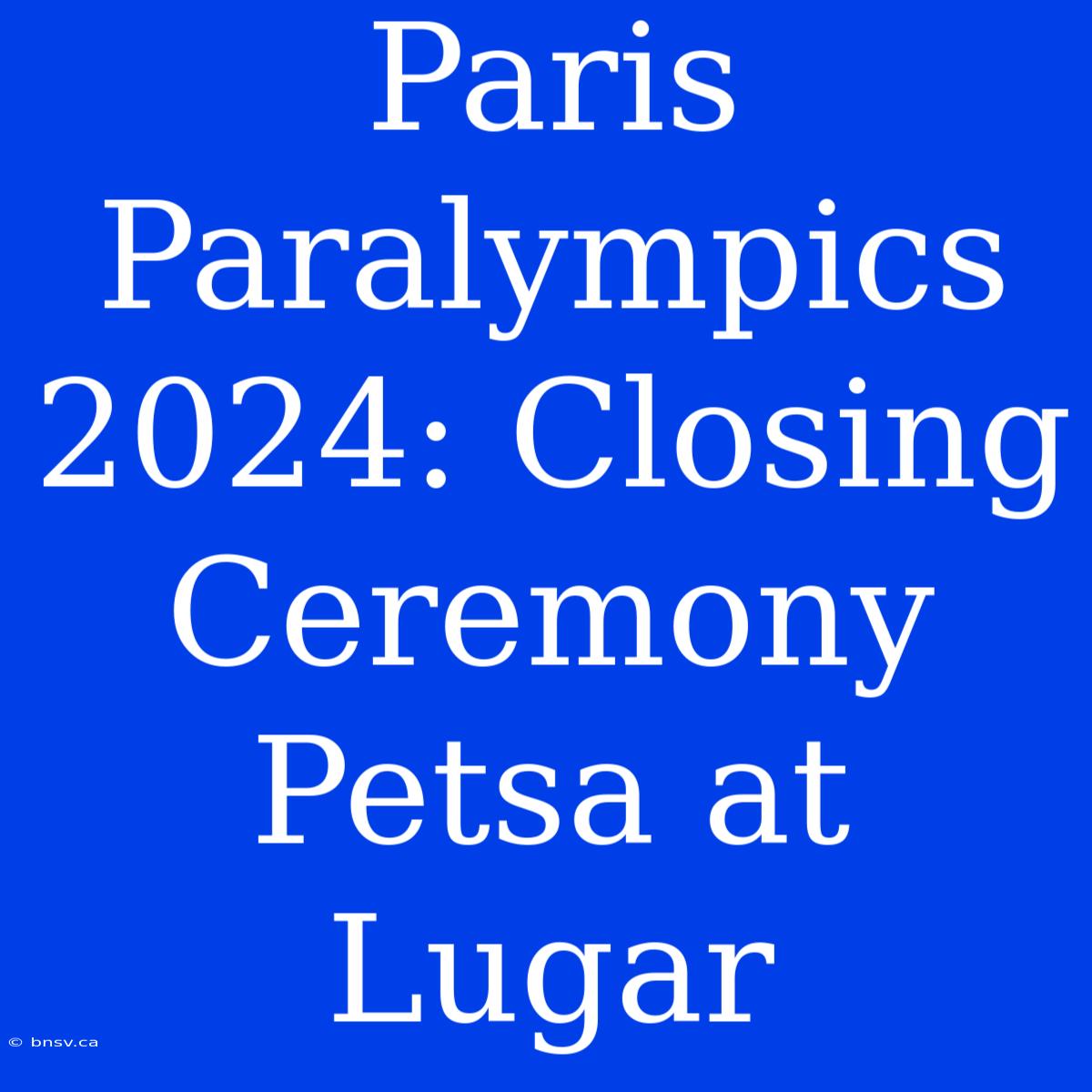 Paris Paralympics 2024: Closing Ceremony Petsa At Lugar