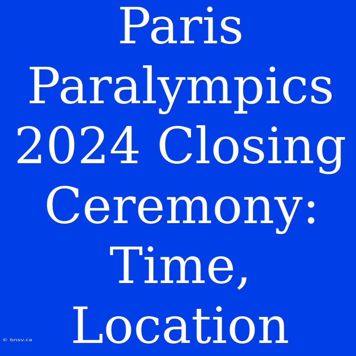 Paris Paralympics 2024 Closing Ceremony: Time, Location