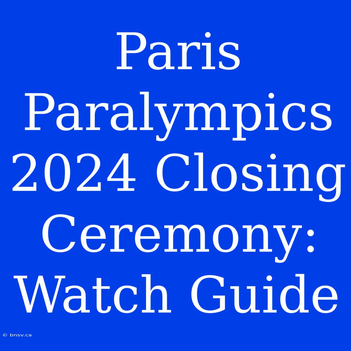 Paris Paralympics 2024 Closing Ceremony: Watch Guide