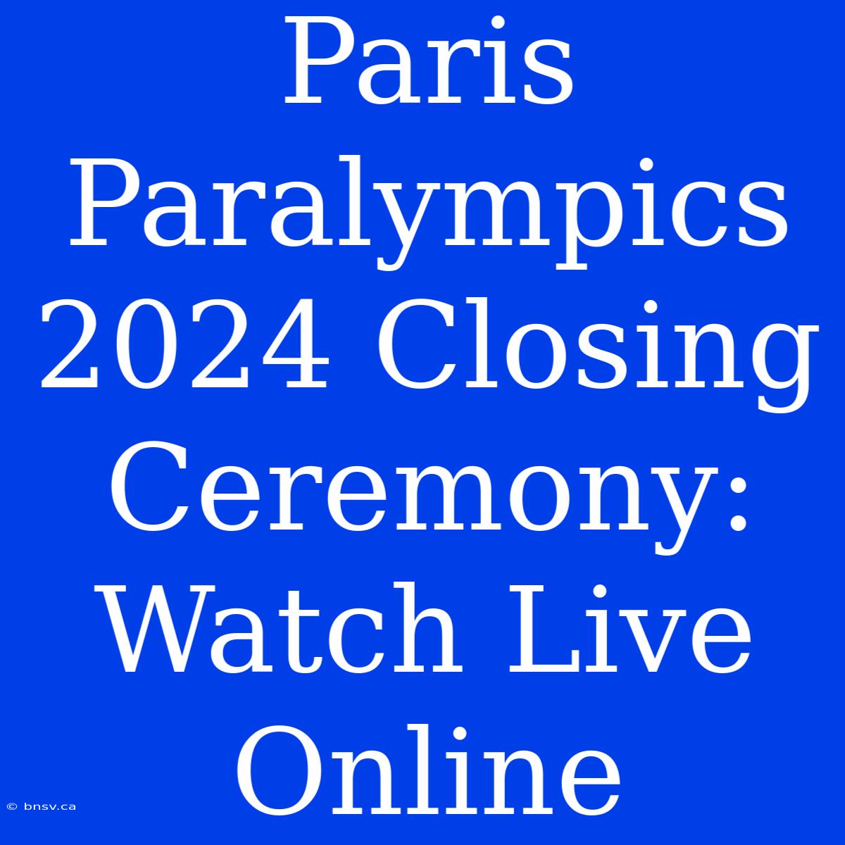 Paris Paralympics 2024 Closing Ceremony: Watch Live Online