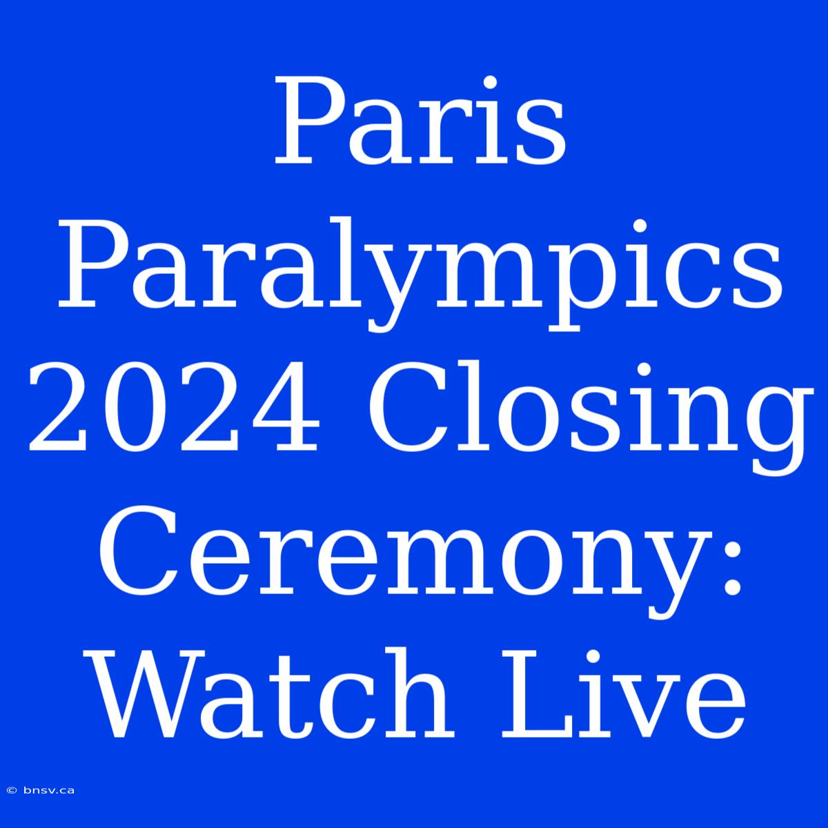 Paris Paralympics 2024 Closing Ceremony: Watch Live