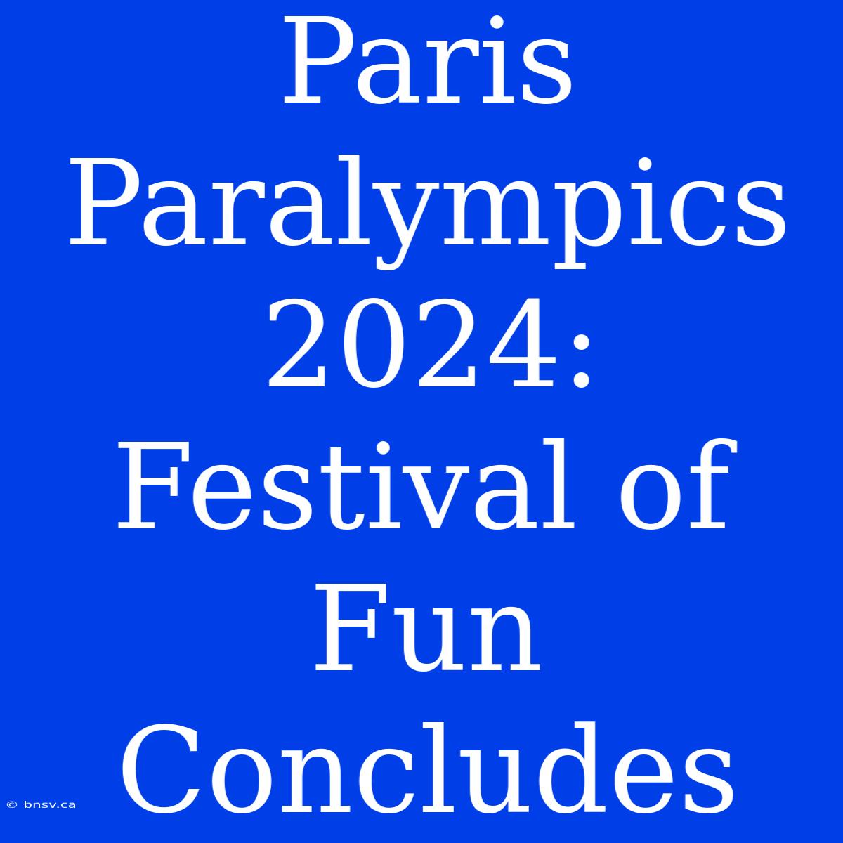 Paris Paralympics 2024: Festival Of Fun Concludes