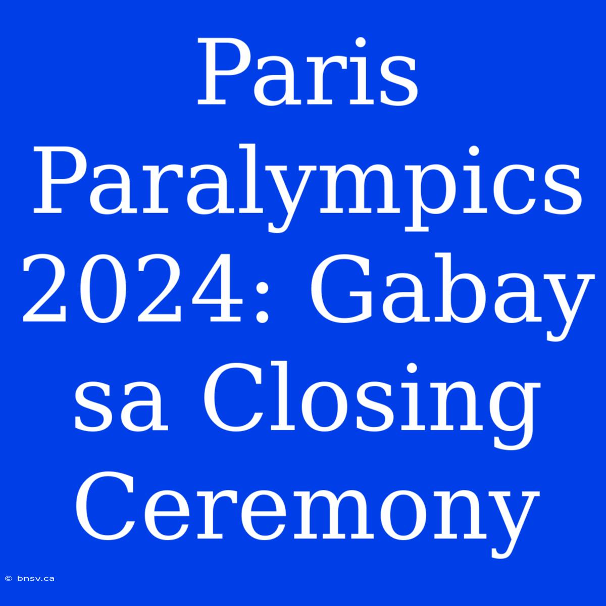 Paris Paralympics 2024: Gabay Sa Closing Ceremony