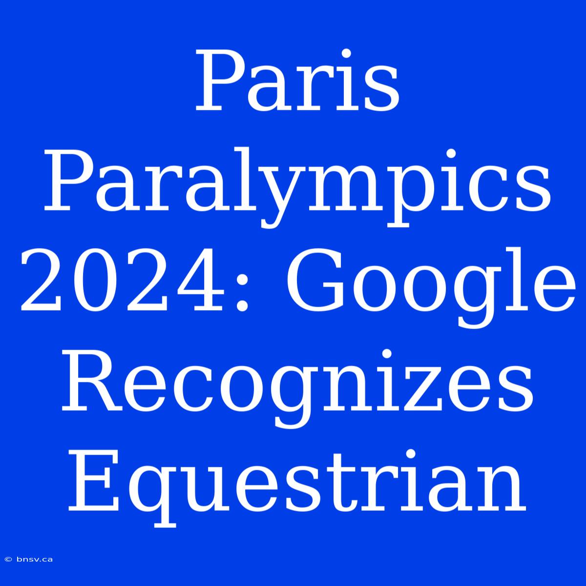 Paris Paralympics 2024: Google Recognizes Equestrian