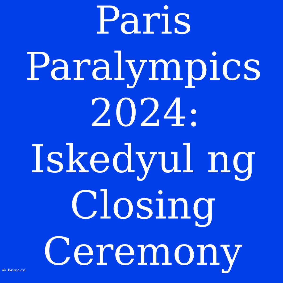 Paris Paralympics 2024: Iskedyul Ng Closing Ceremony