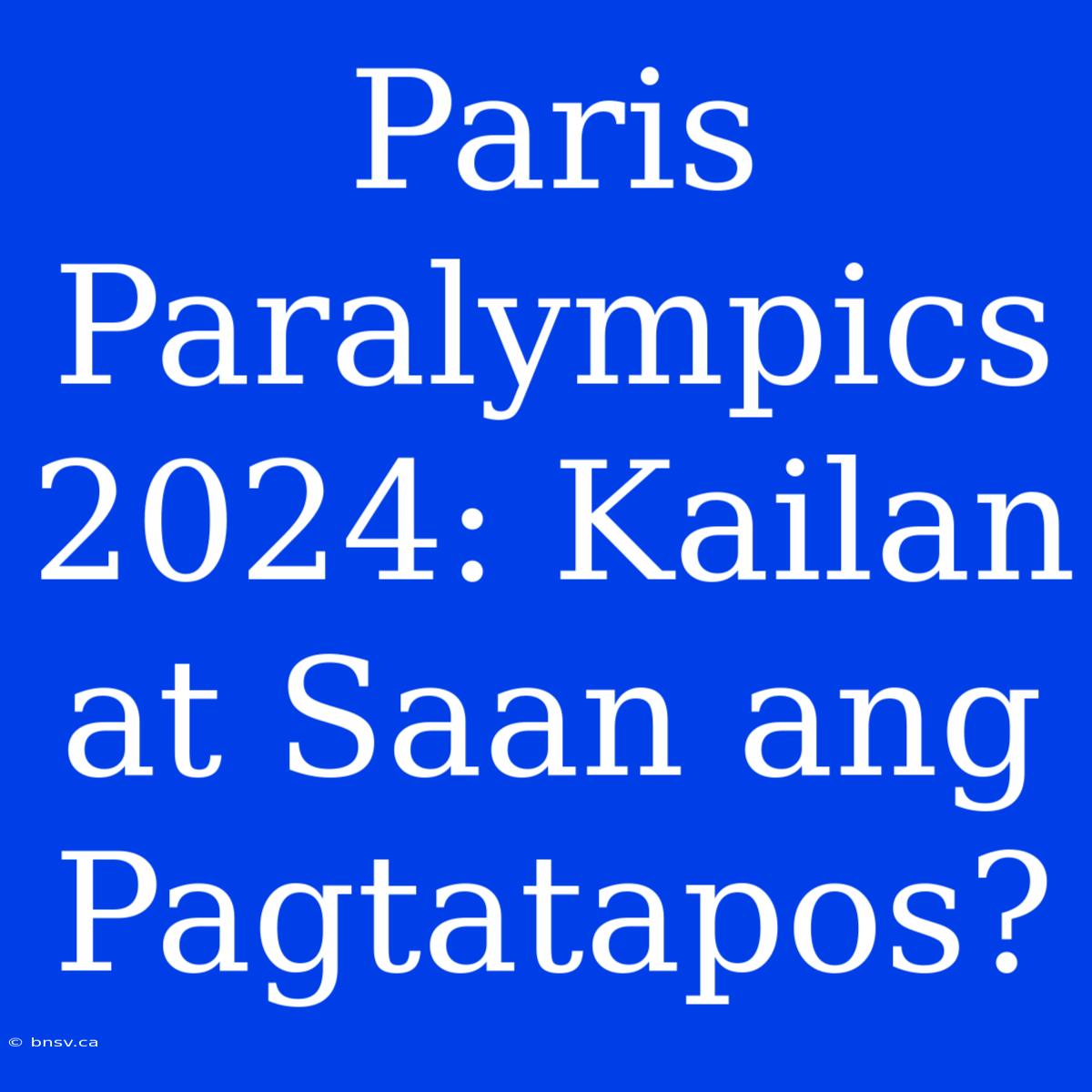 Paris Paralympics 2024: Kailan At Saan Ang Pagtatapos?