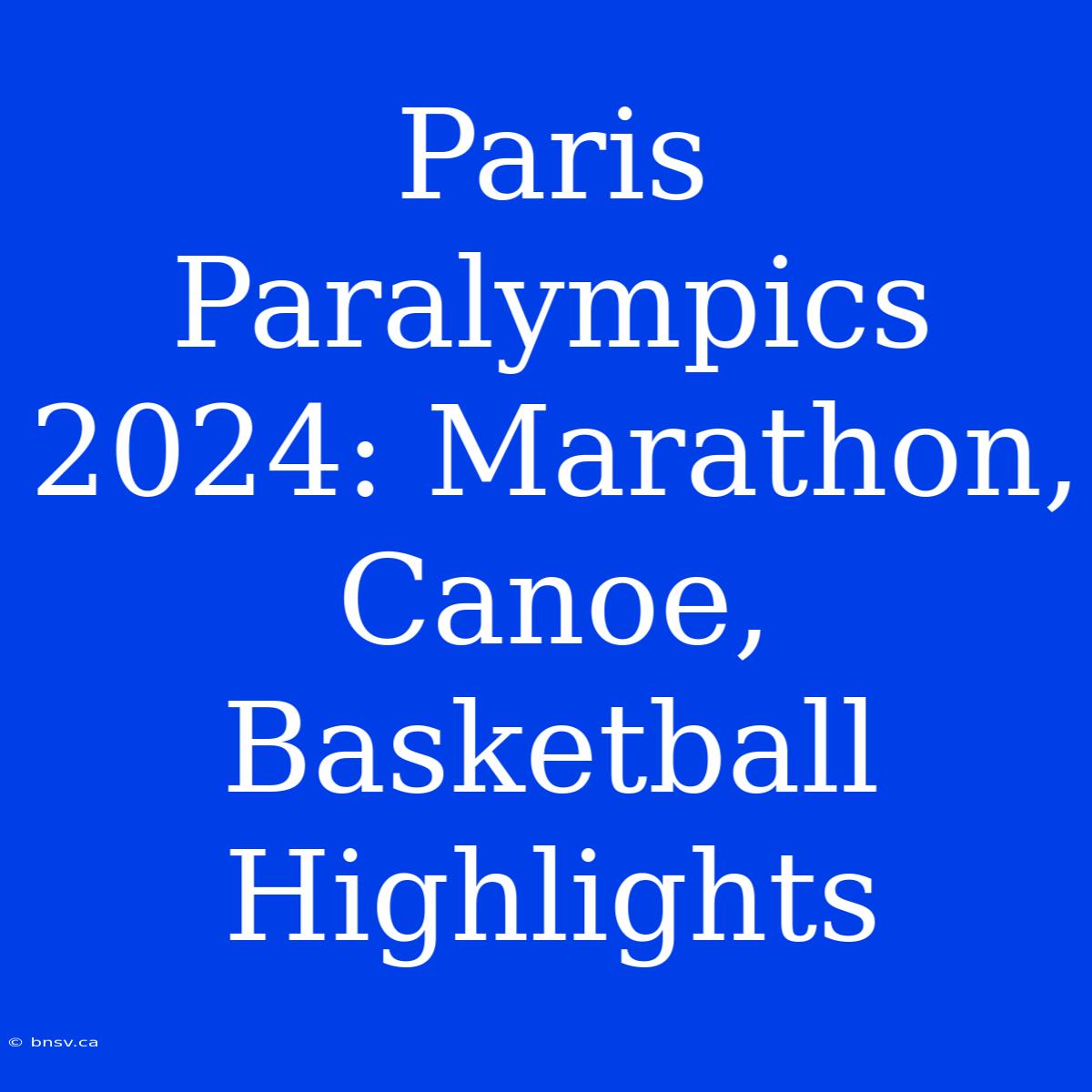 Paris Paralympics 2024: Marathon, Canoe, Basketball Highlights