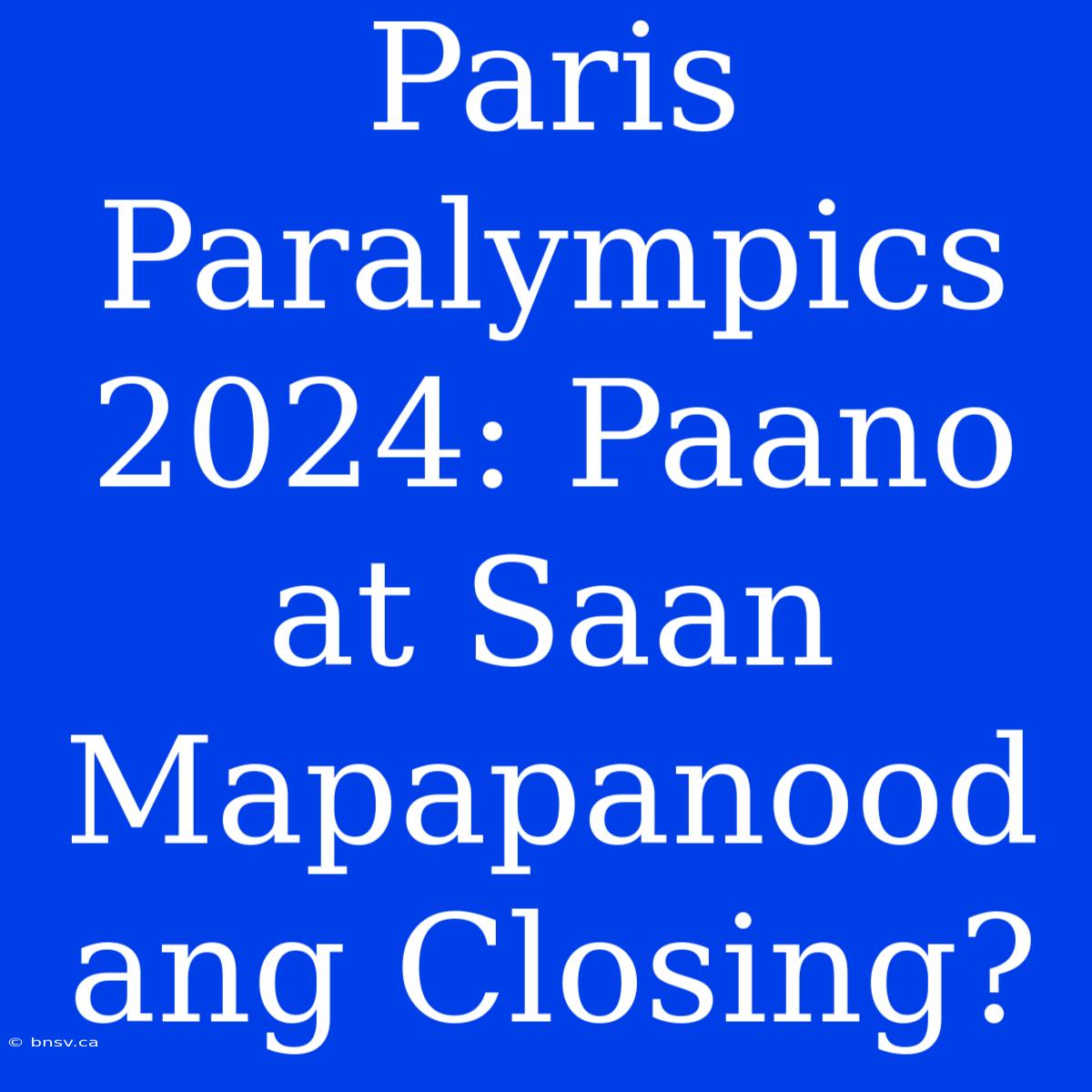 Paris Paralympics 2024: Paano At Saan Mapapanood Ang Closing?