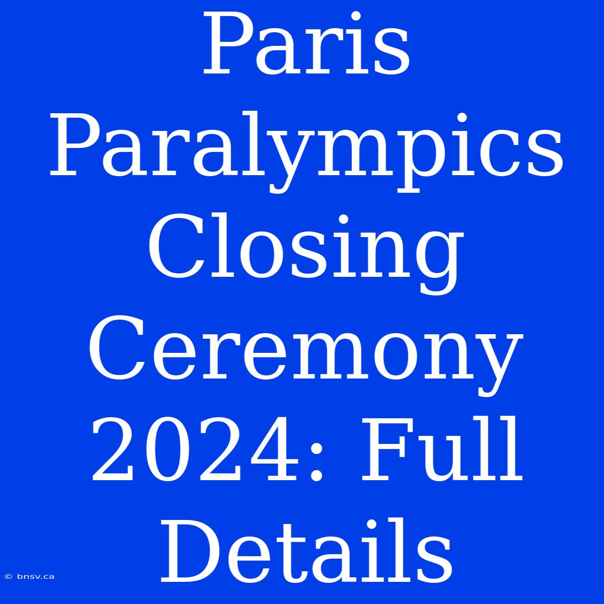 Paris Paralympics Closing Ceremony 2024: Full Details