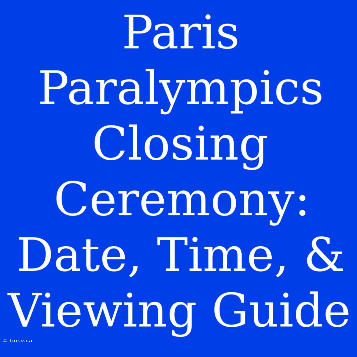 Paris Paralympics Closing Ceremony: Date, Time, & Viewing Guide