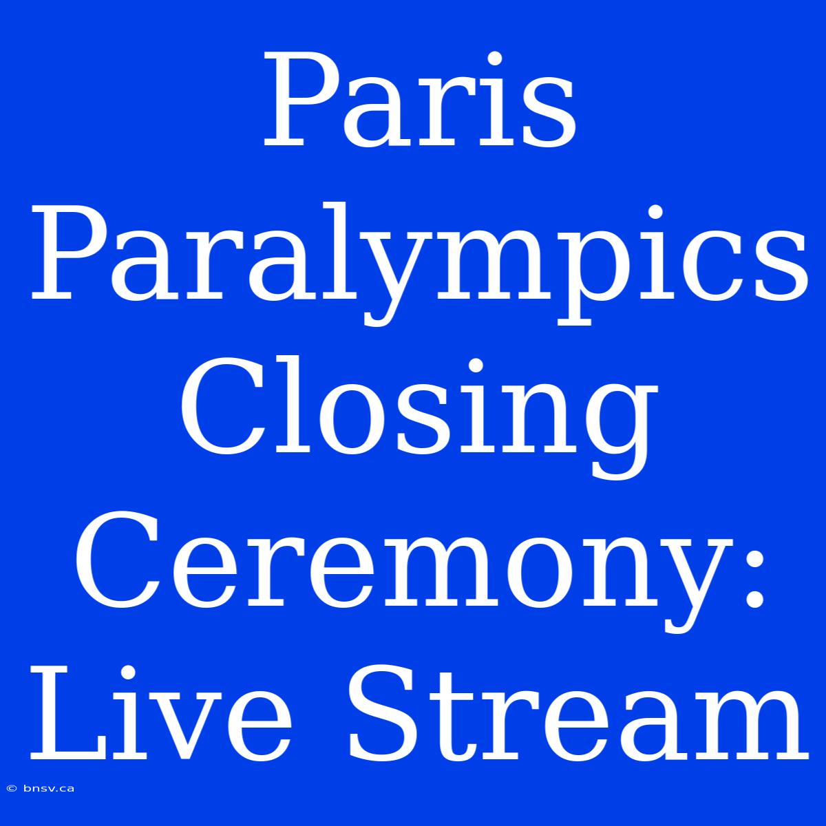 Paris Paralympics Closing Ceremony: Live Stream