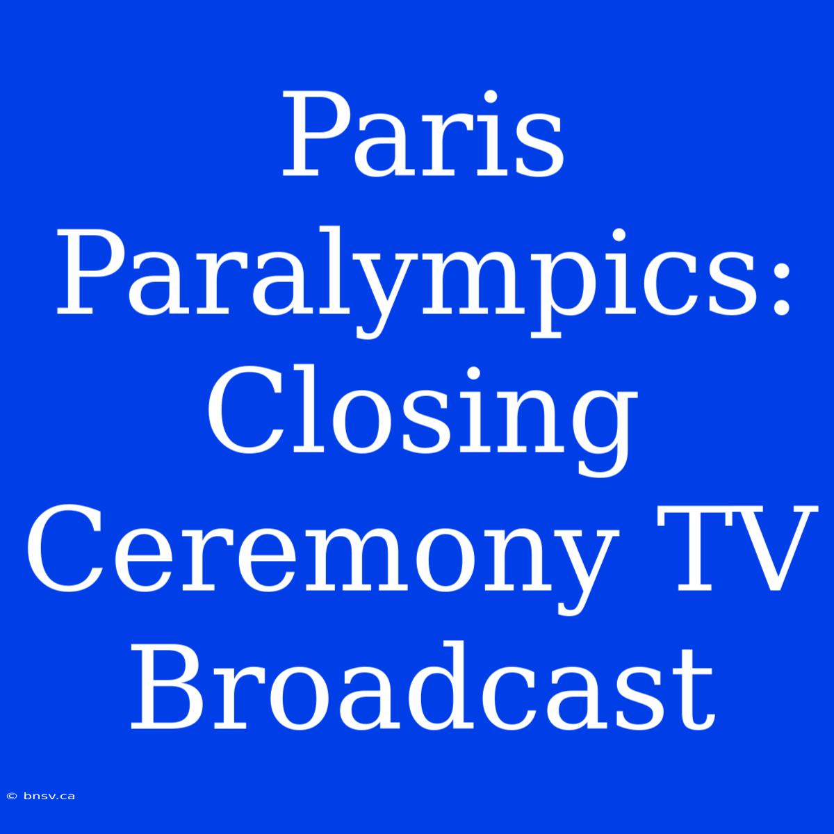 Paris Paralympics: Closing Ceremony TV Broadcast