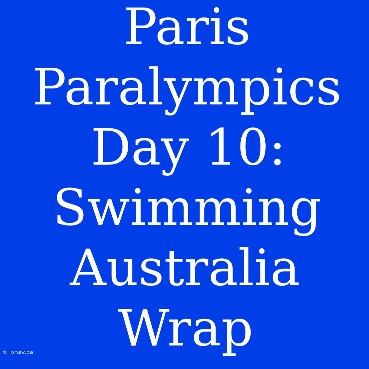 Paris Paralympics Day 10: Swimming Australia Wrap