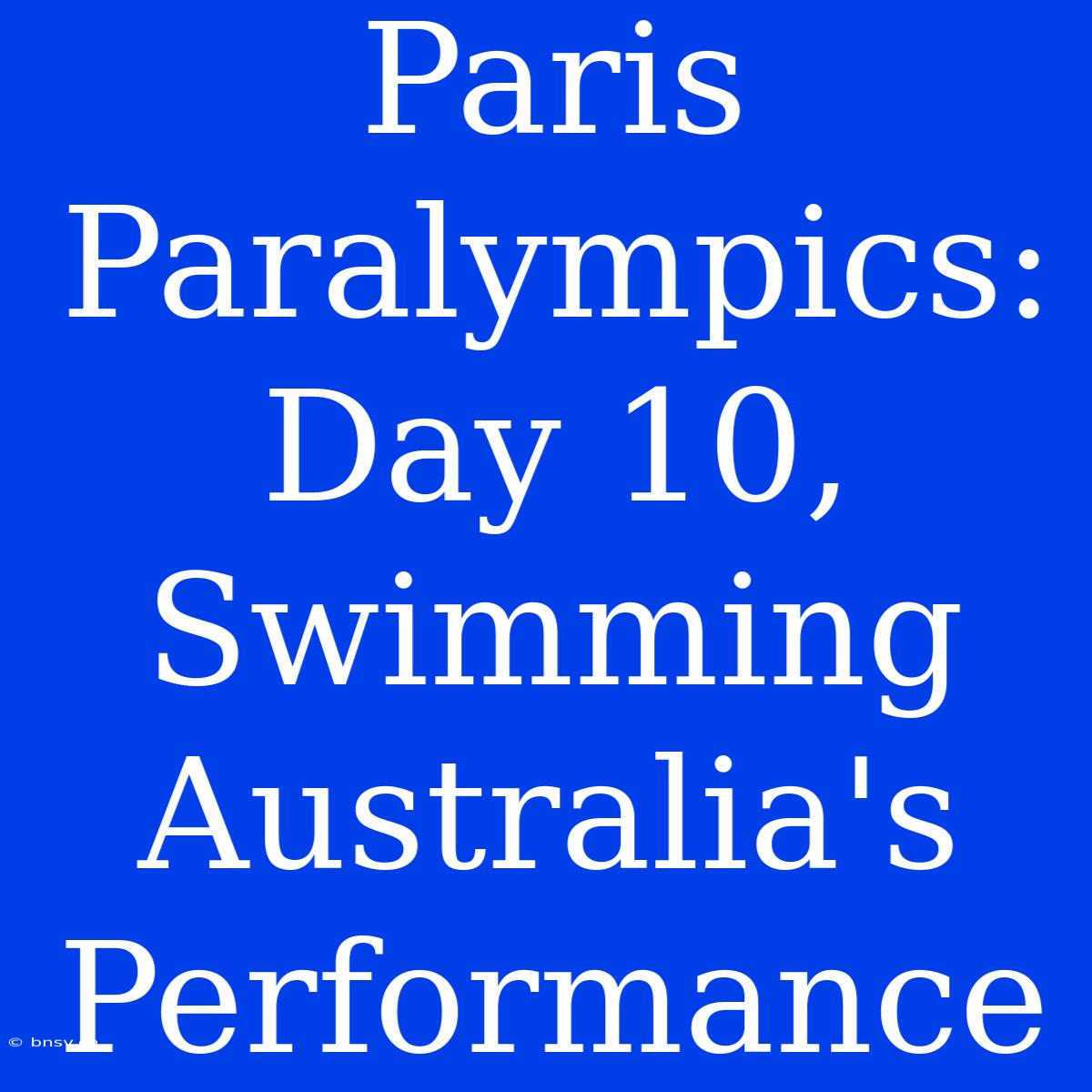 Paris Paralympics: Day 10, Swimming Australia's Performance