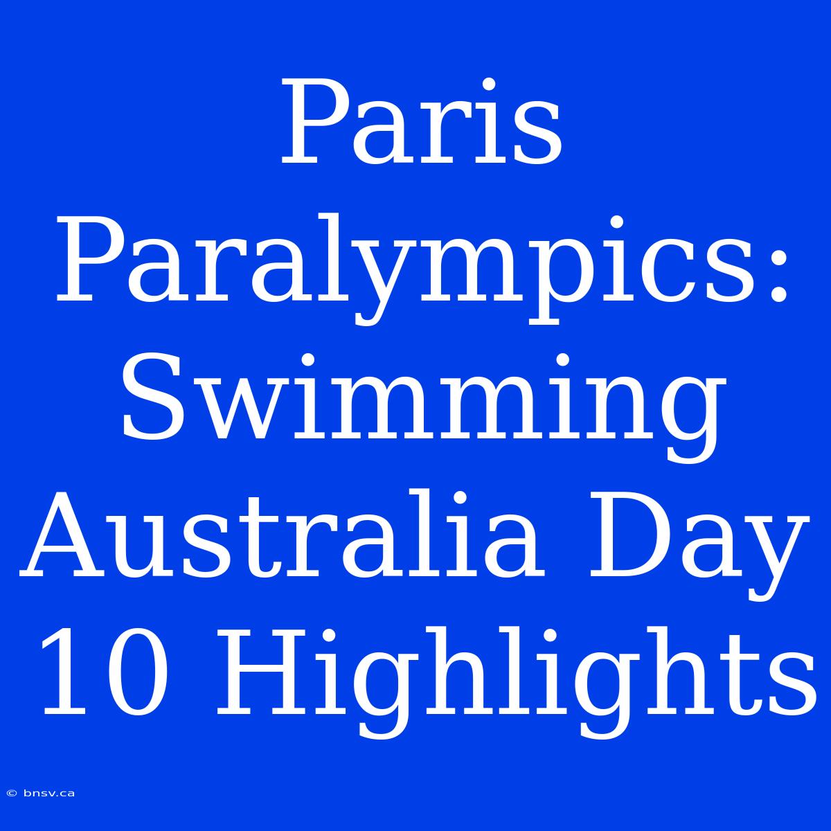 Paris Paralympics: Swimming Australia Day 10 Highlights