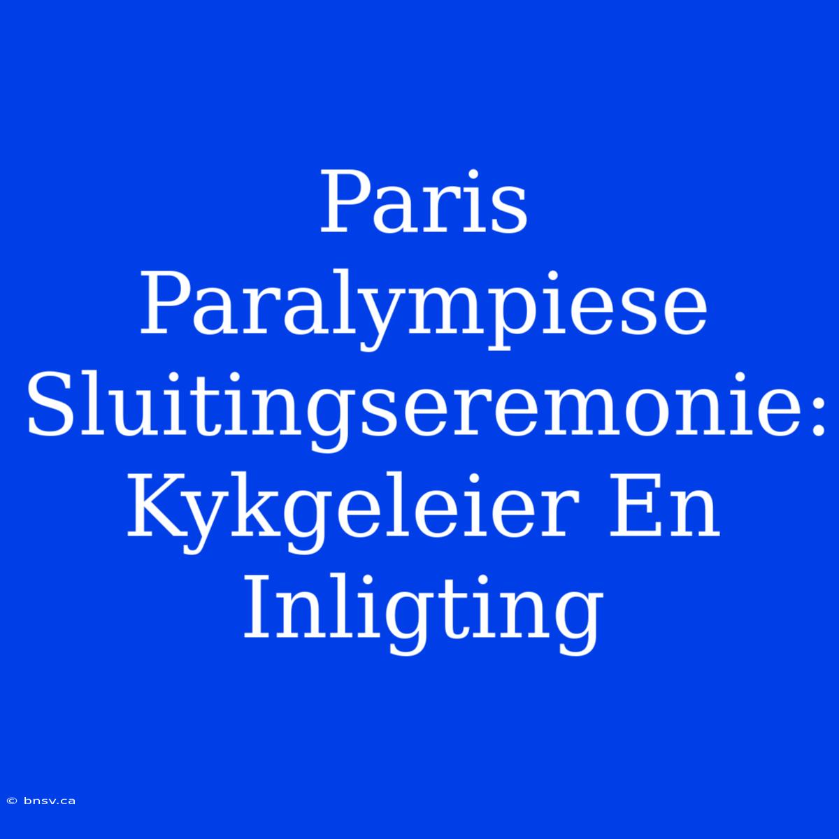 Paris Paralympiese Sluitingseremonie: Kykgeleier En Inligting