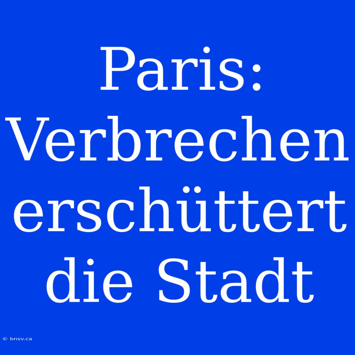 Paris: Verbrechen Erschüttert Die Stadt