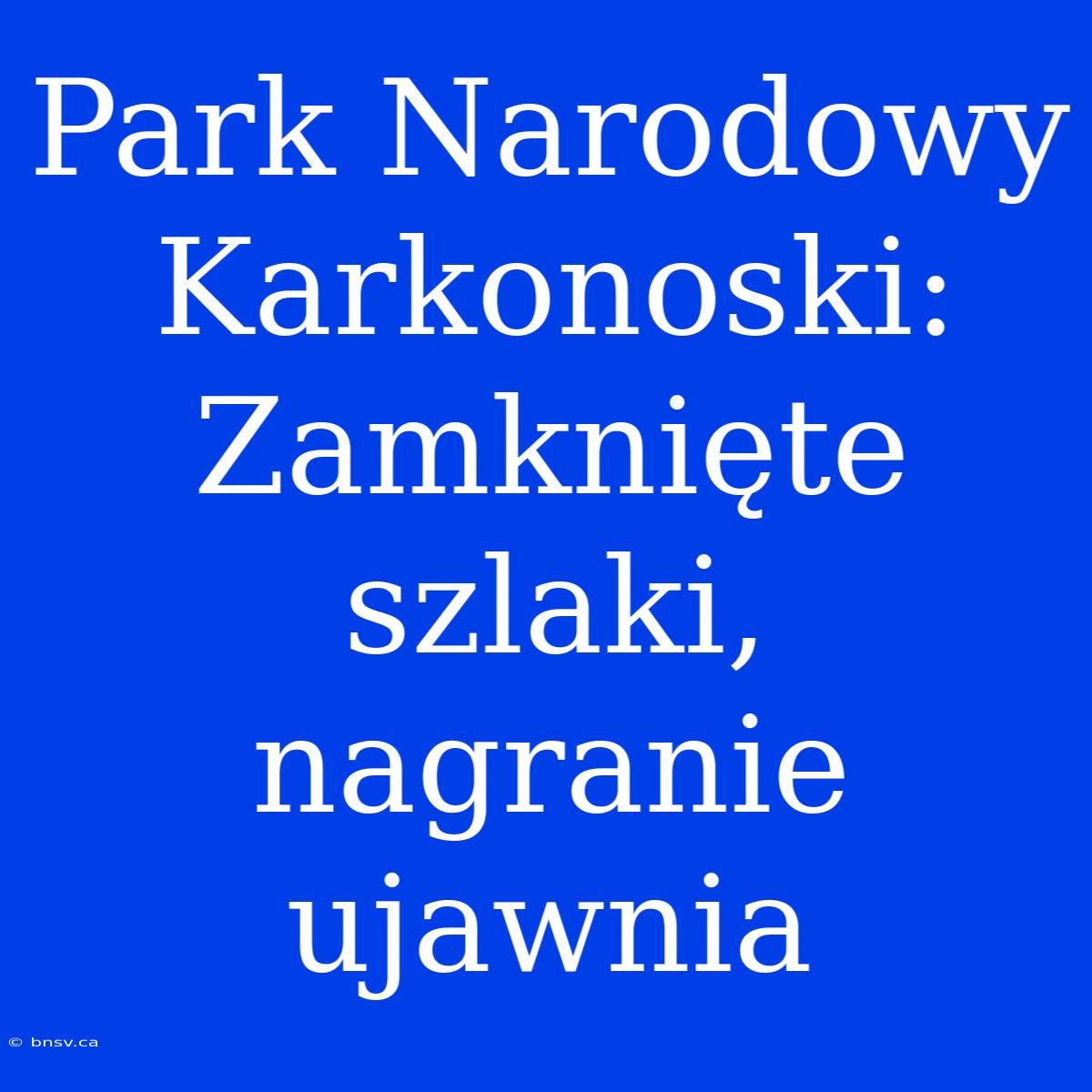 Park Narodowy Karkonoski: Zamknięte Szlaki, Nagranie Ujawnia