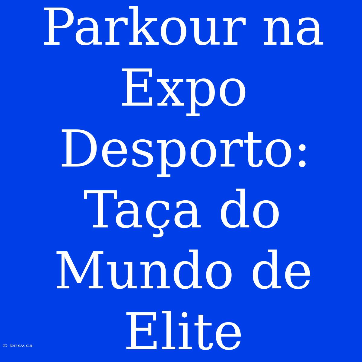 Parkour Na Expo Desporto: Taça Do Mundo De Elite