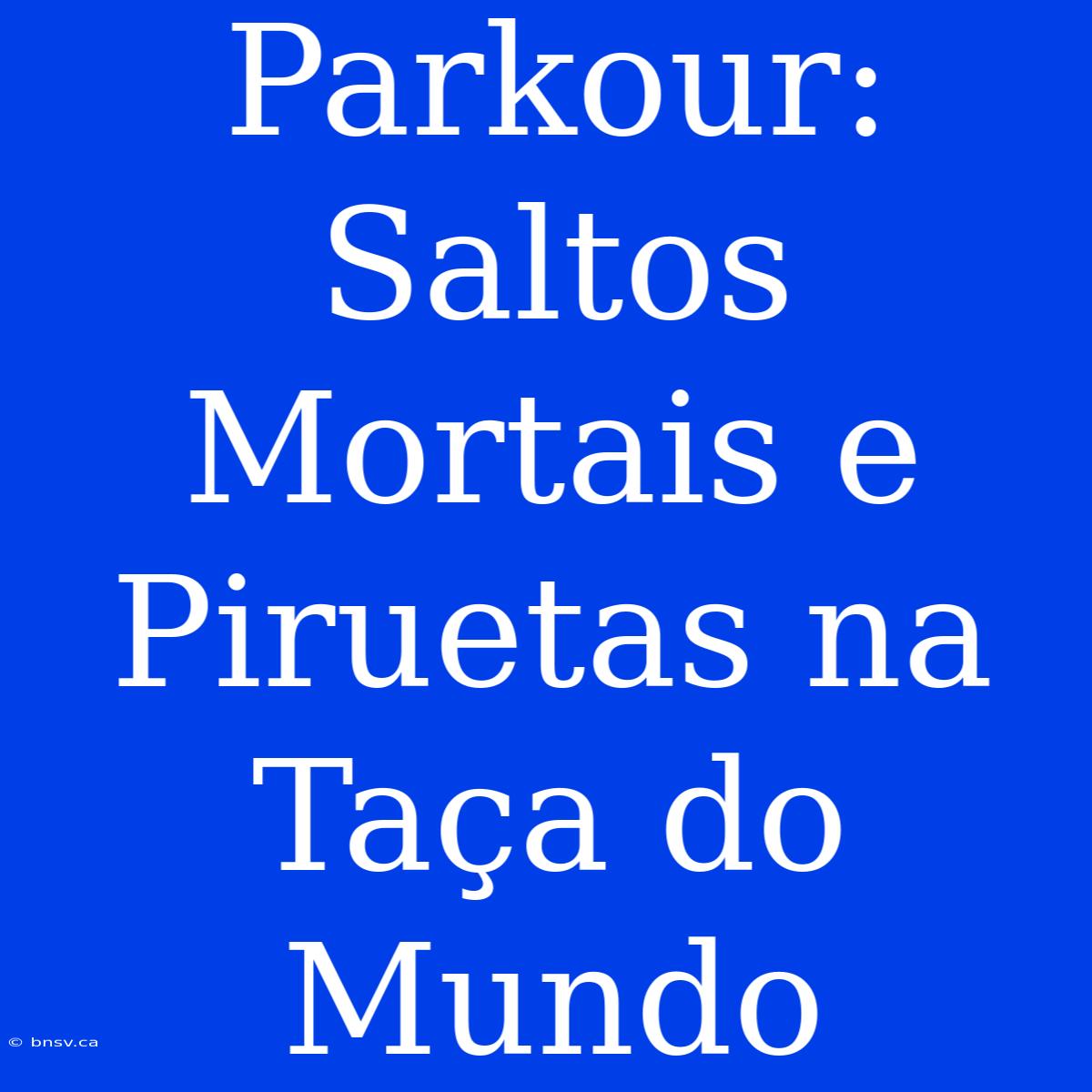 Parkour: Saltos Mortais E Piruetas Na Taça Do Mundo