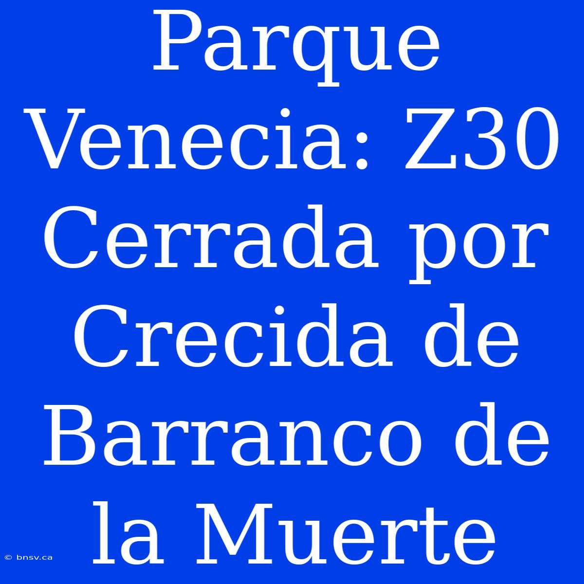 Parque Venecia: Z30 Cerrada Por Crecida De Barranco De La Muerte