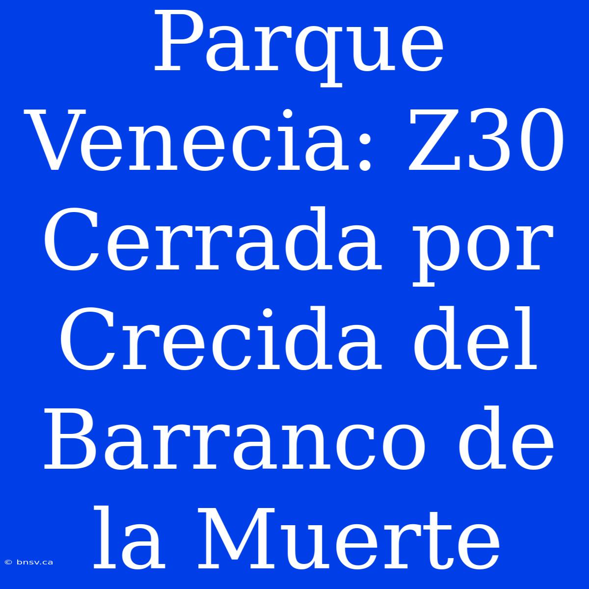 Parque Venecia: Z30 Cerrada Por Crecida Del Barranco De La Muerte