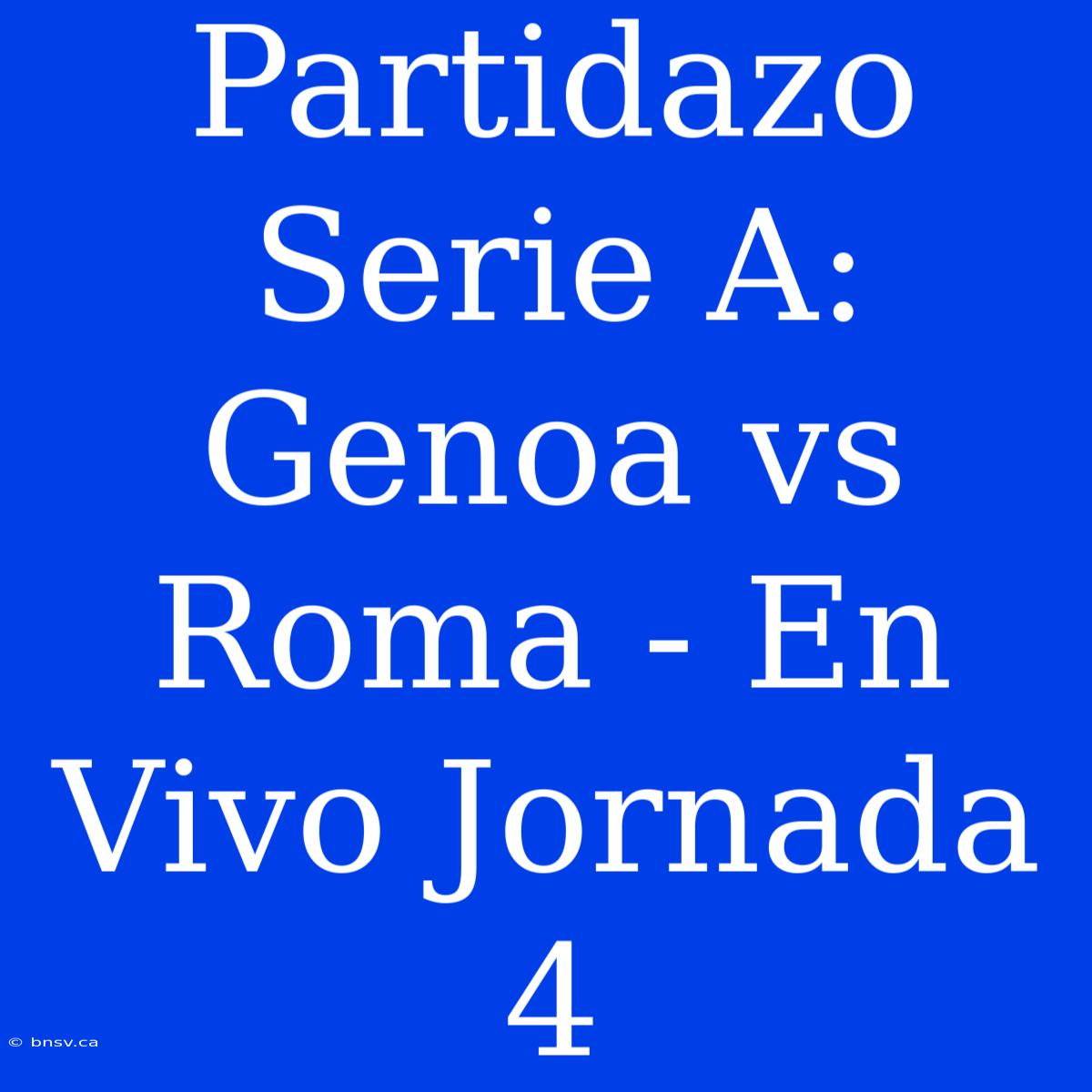 Partidazo Serie A: Genoa Vs Roma - En Vivo Jornada 4