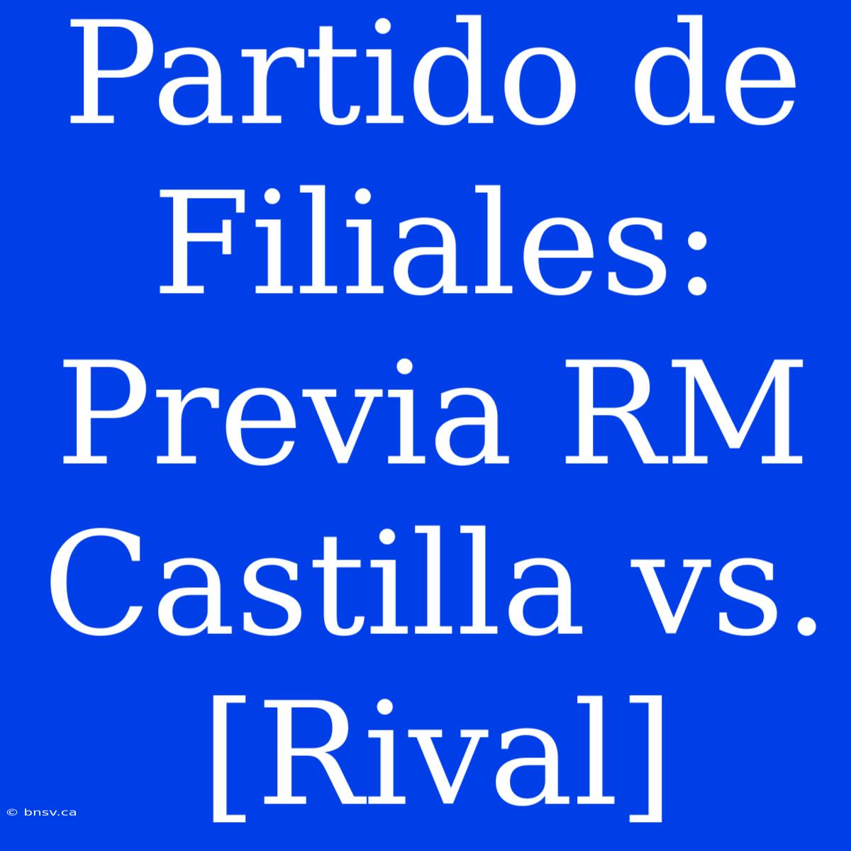 Partido De Filiales: Previa RM Castilla Vs. [Rival]