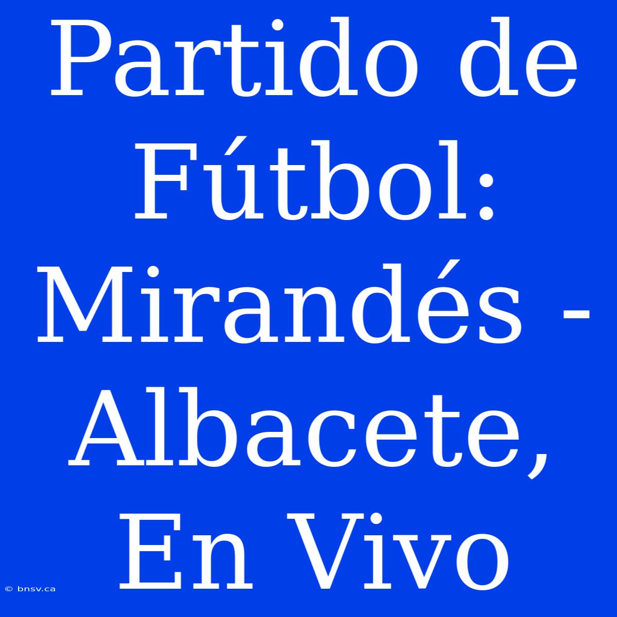 Partido De Fútbol: Mirandés - Albacete, En Vivo