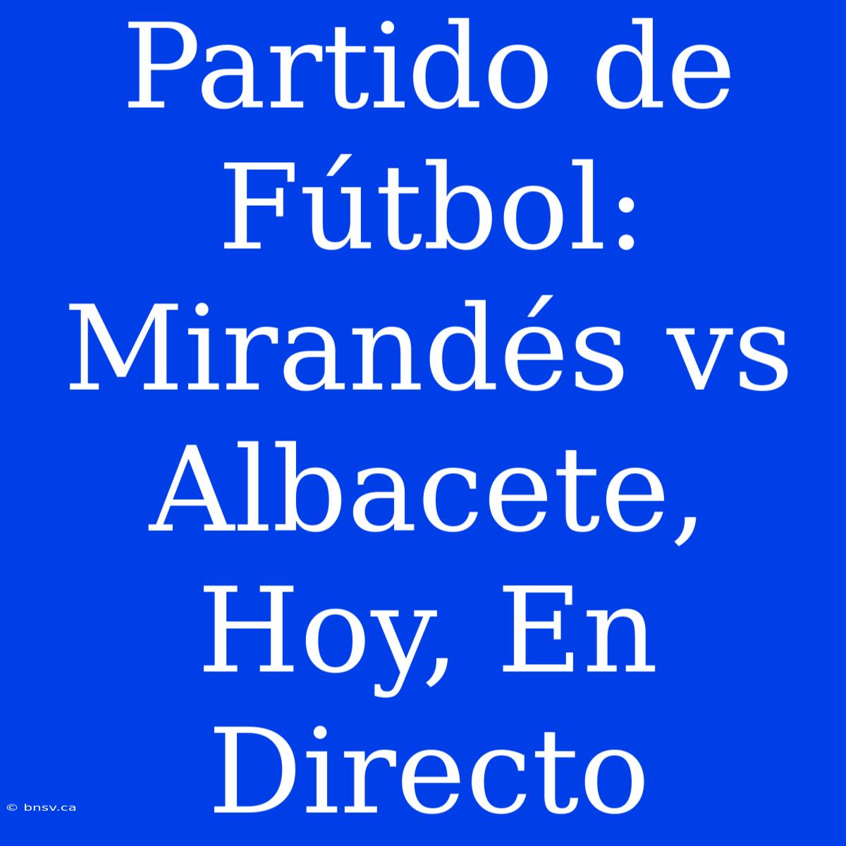 Partido De Fútbol: Mirandés Vs Albacete, Hoy, En Directo