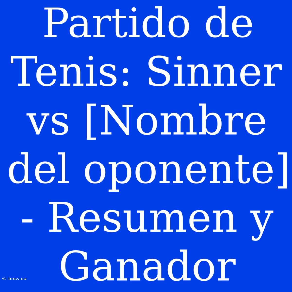 Partido De Tenis: Sinner Vs [Nombre Del Oponente] - Resumen Y Ganador