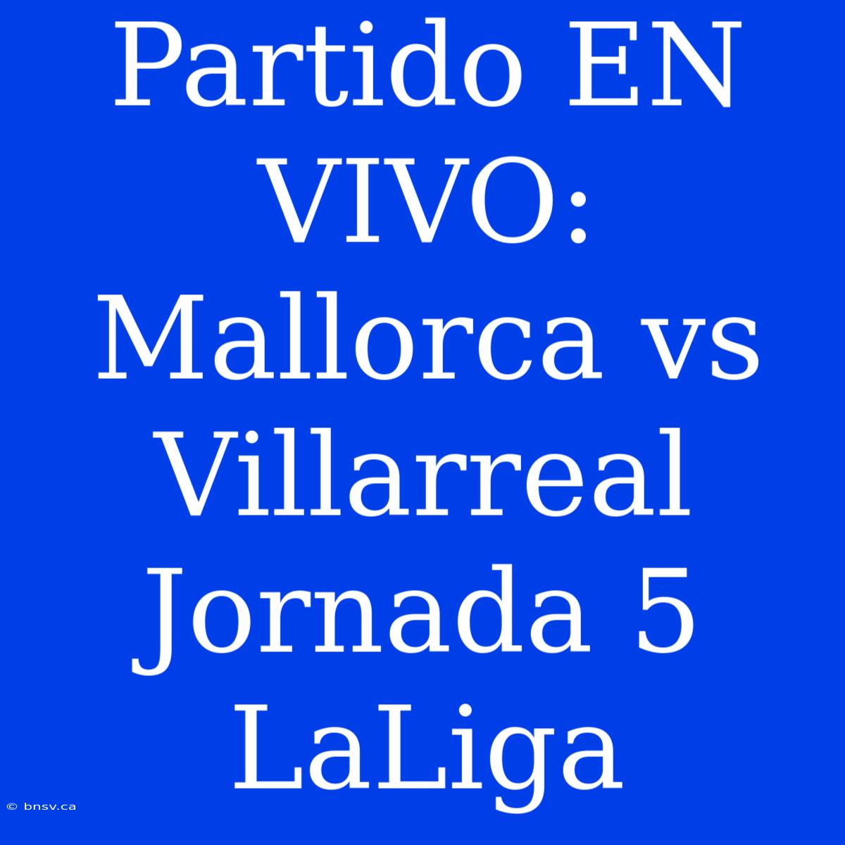 Partido EN VIVO: Mallorca Vs Villarreal Jornada 5 LaLiga