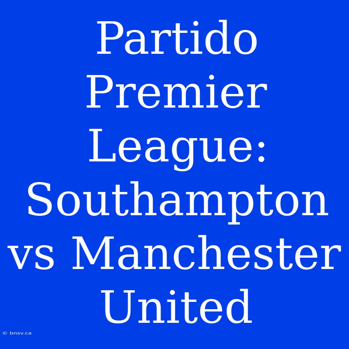 Partido Premier League: Southampton Vs Manchester United