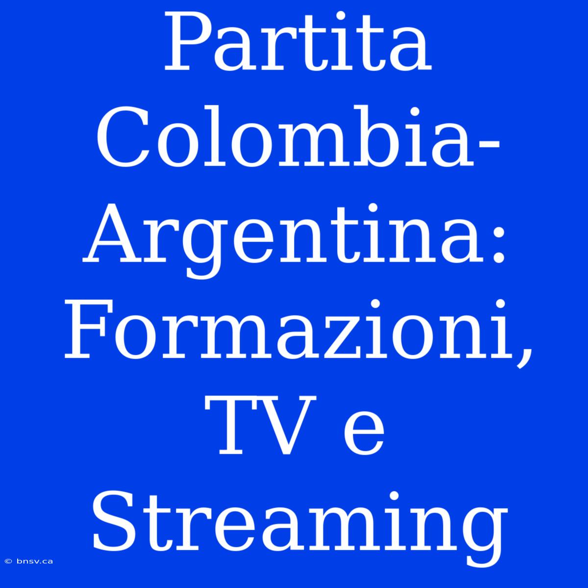 Partita Colombia-Argentina: Formazioni, TV E Streaming