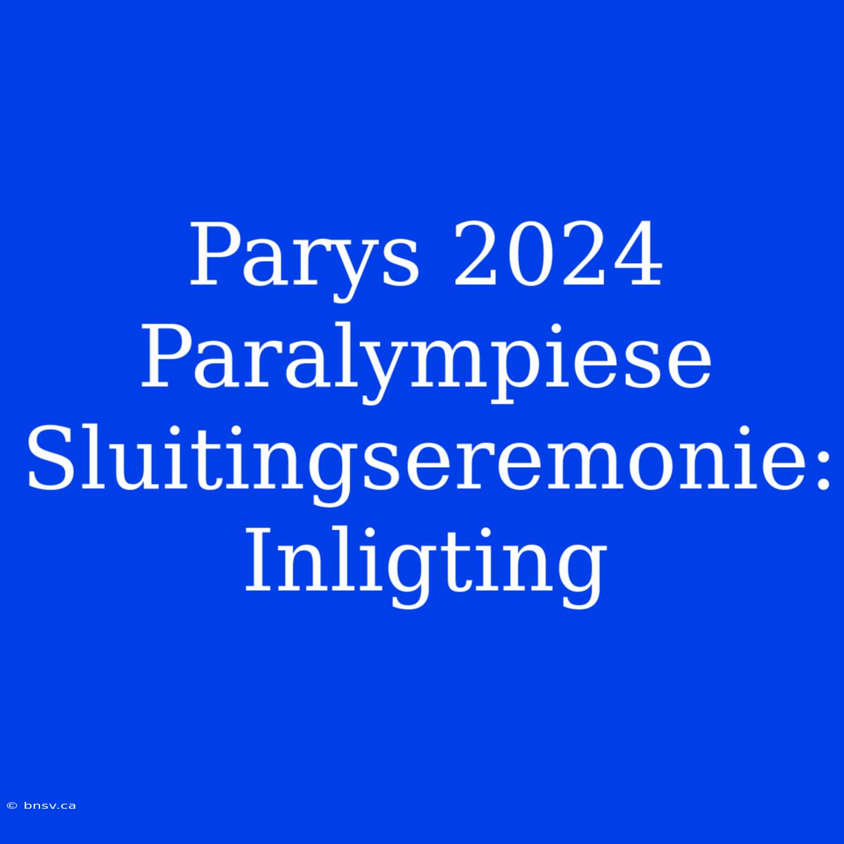 Parys 2024 Paralympiese Sluitingseremonie: Inligting