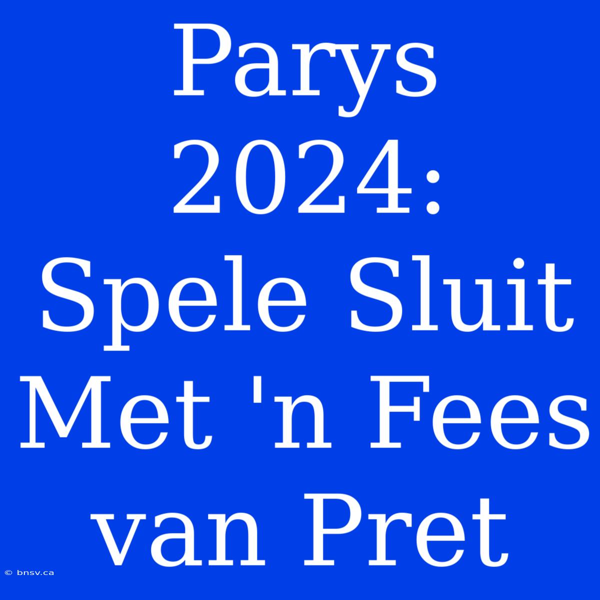 Parys 2024: Spele Sluit Met 'n Fees Van Pret