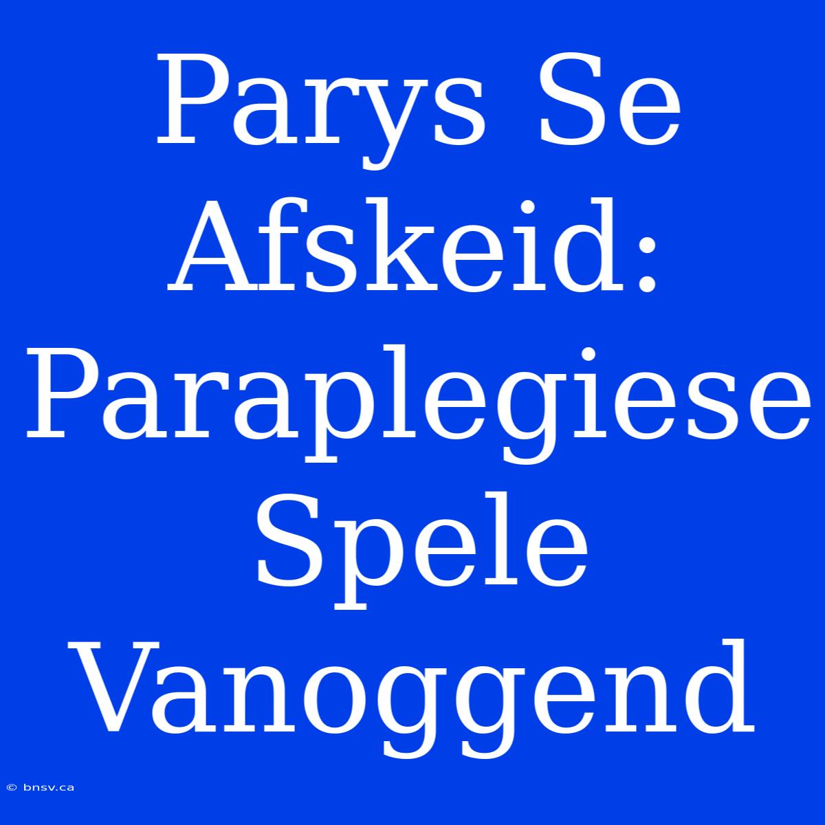 Parys Se Afskeid: Paraplegiese Spele Vanoggend