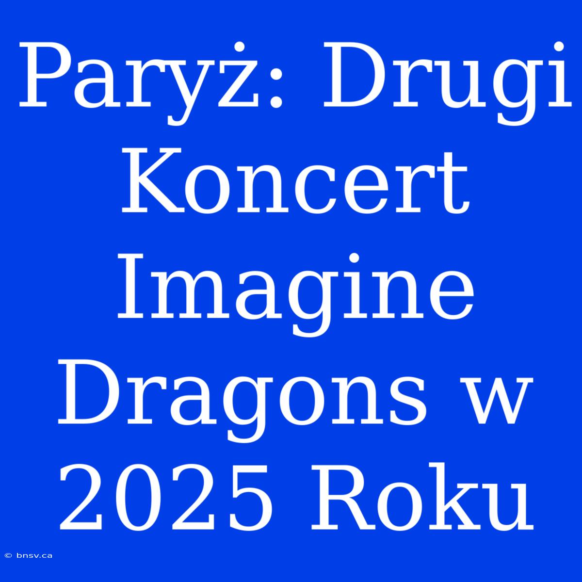 Paryż: Drugi Koncert Imagine Dragons W 2025 Roku