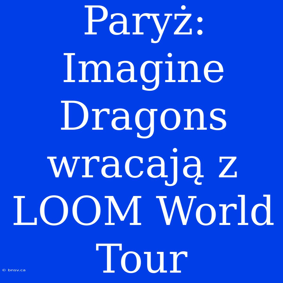 Paryż: Imagine Dragons Wracają Z LOOM World Tour