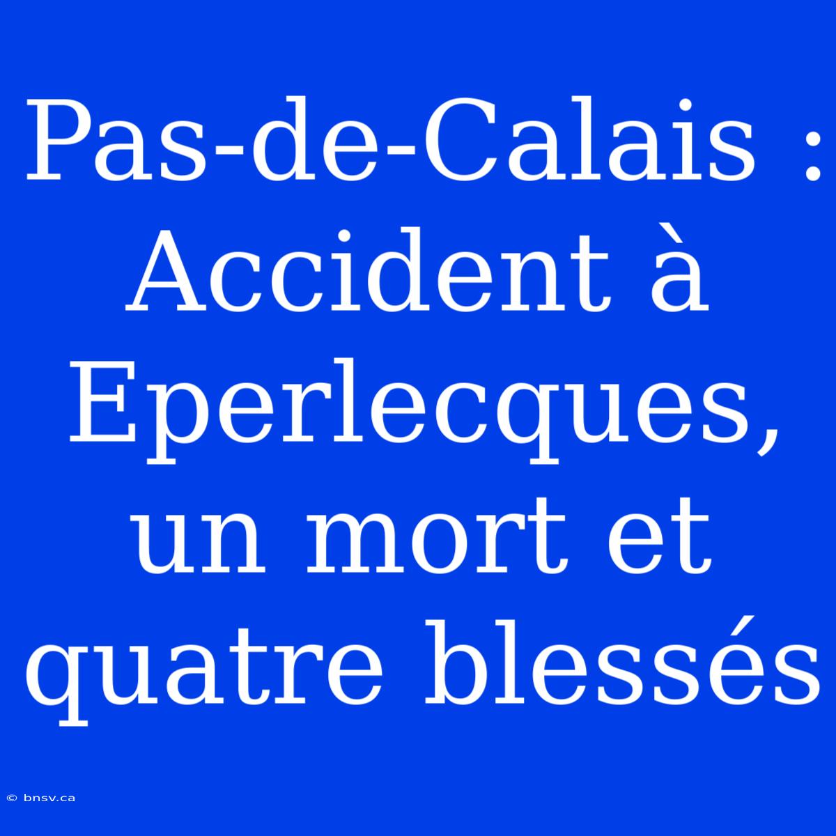 Pas-de-Calais : Accident À Eperlecques, Un Mort Et Quatre Blessés