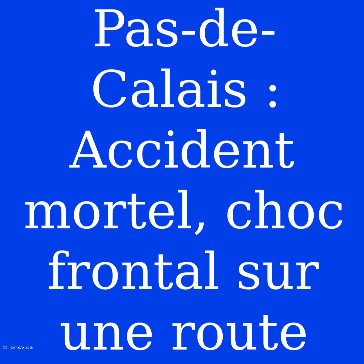 Pas-de-Calais : Accident Mortel, Choc Frontal Sur Une Route