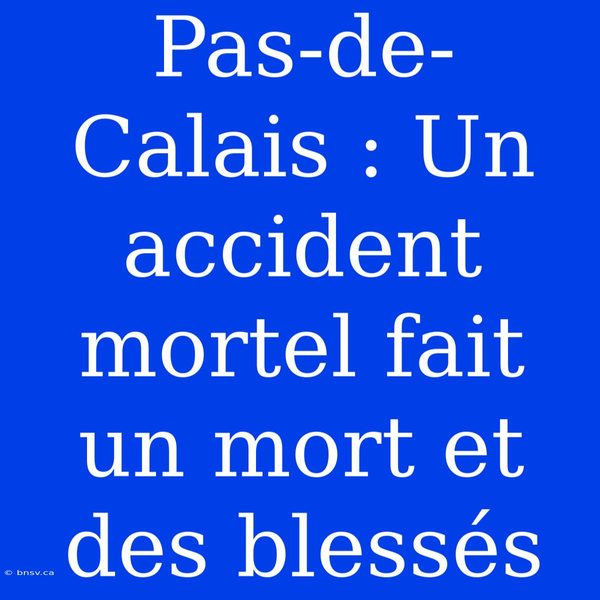 Pas-de-Calais : Un Accident Mortel Fait Un Mort Et Des Blessés