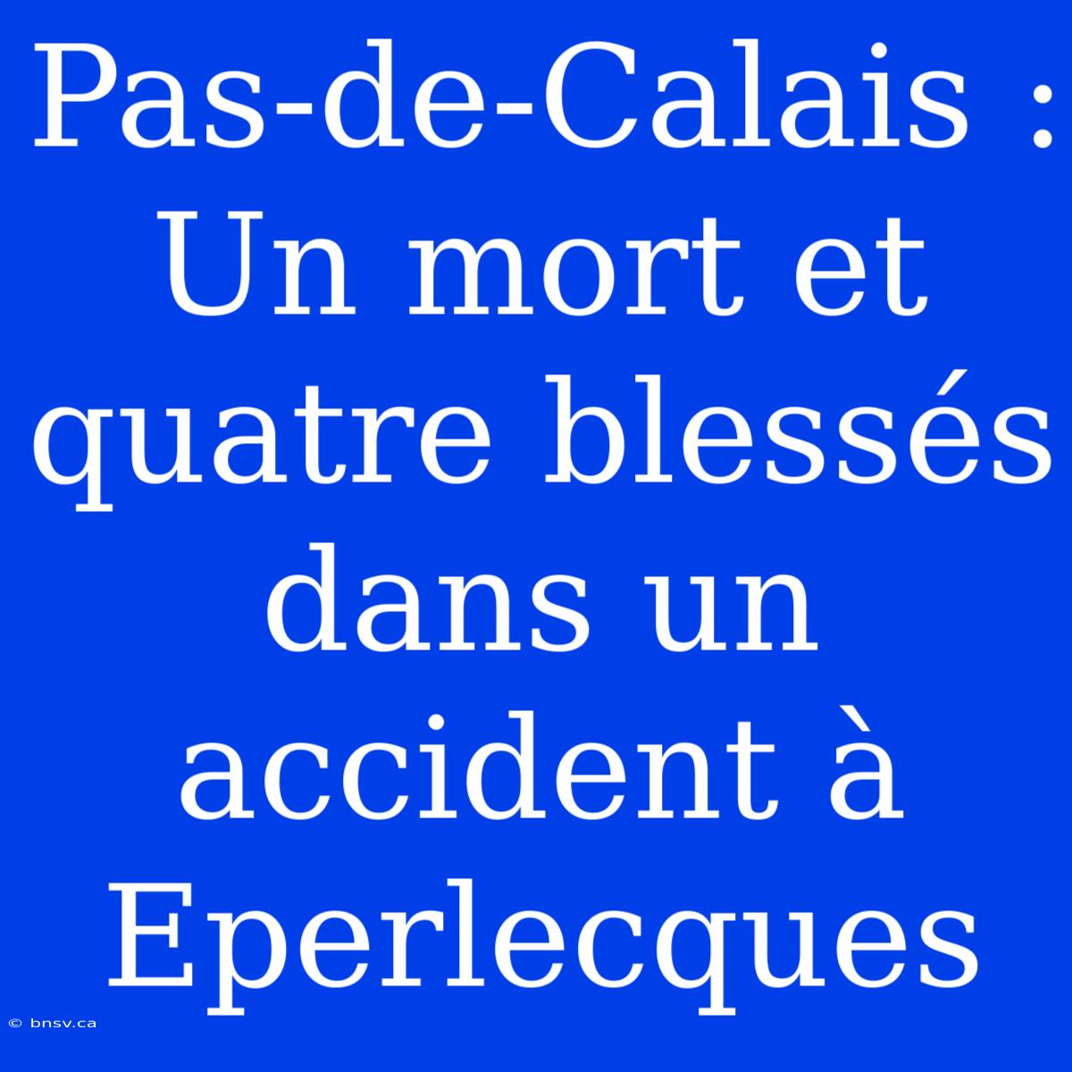 Pas-de-Calais : Un Mort Et Quatre Blessés Dans Un Accident À Eperlecques