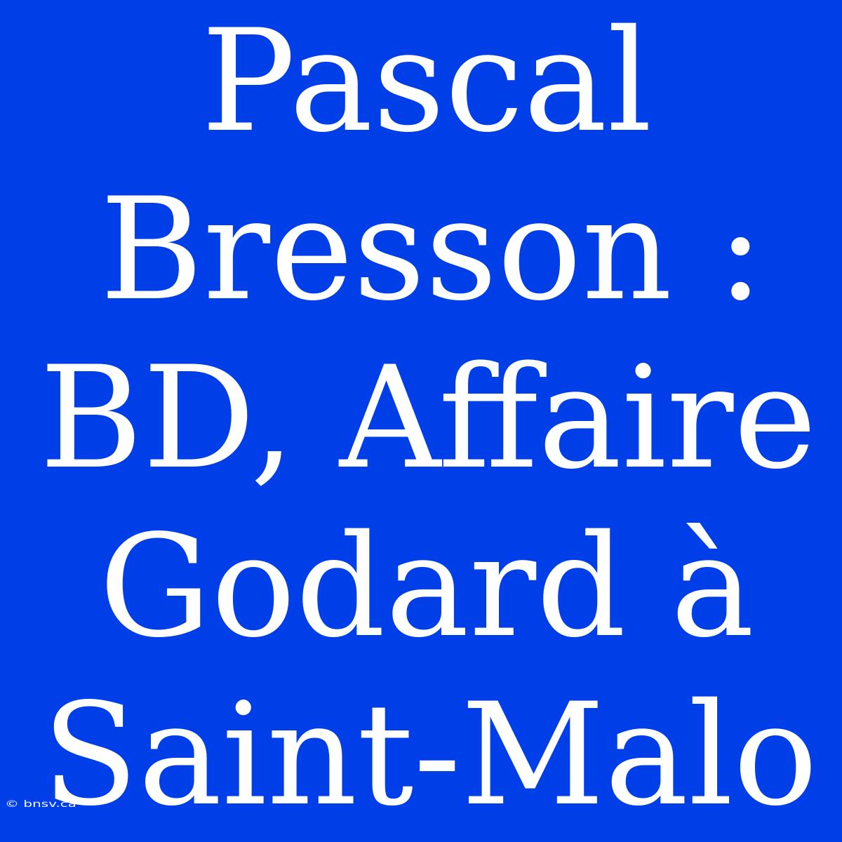 Pascal Bresson : BD, Affaire Godard À Saint-Malo