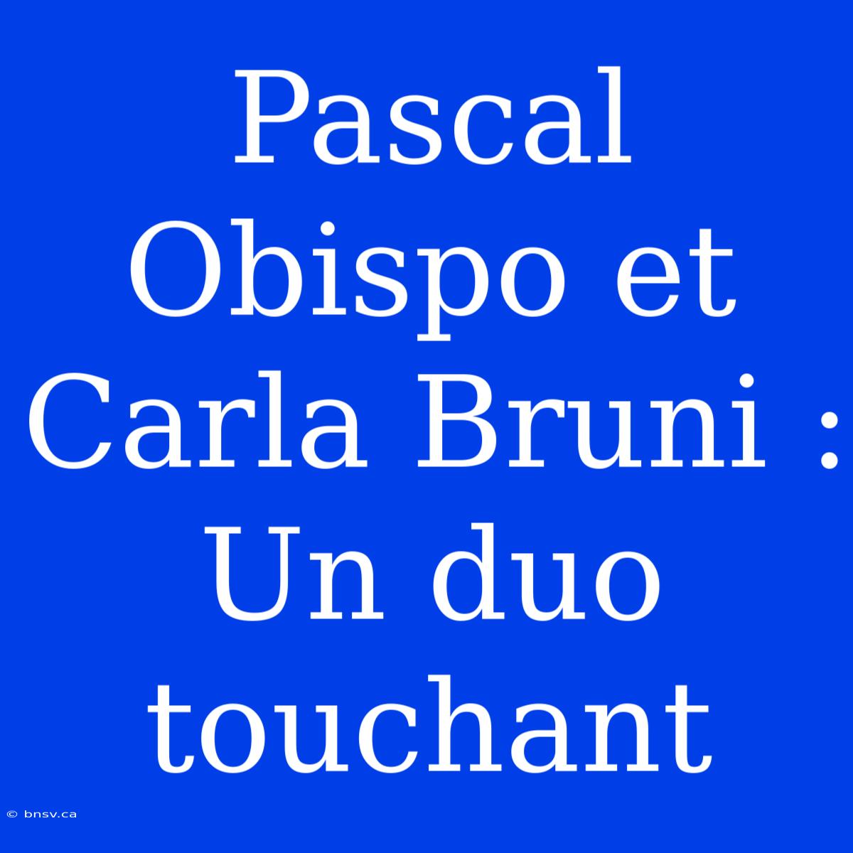 Pascal Obispo Et Carla Bruni : Un Duo Touchant