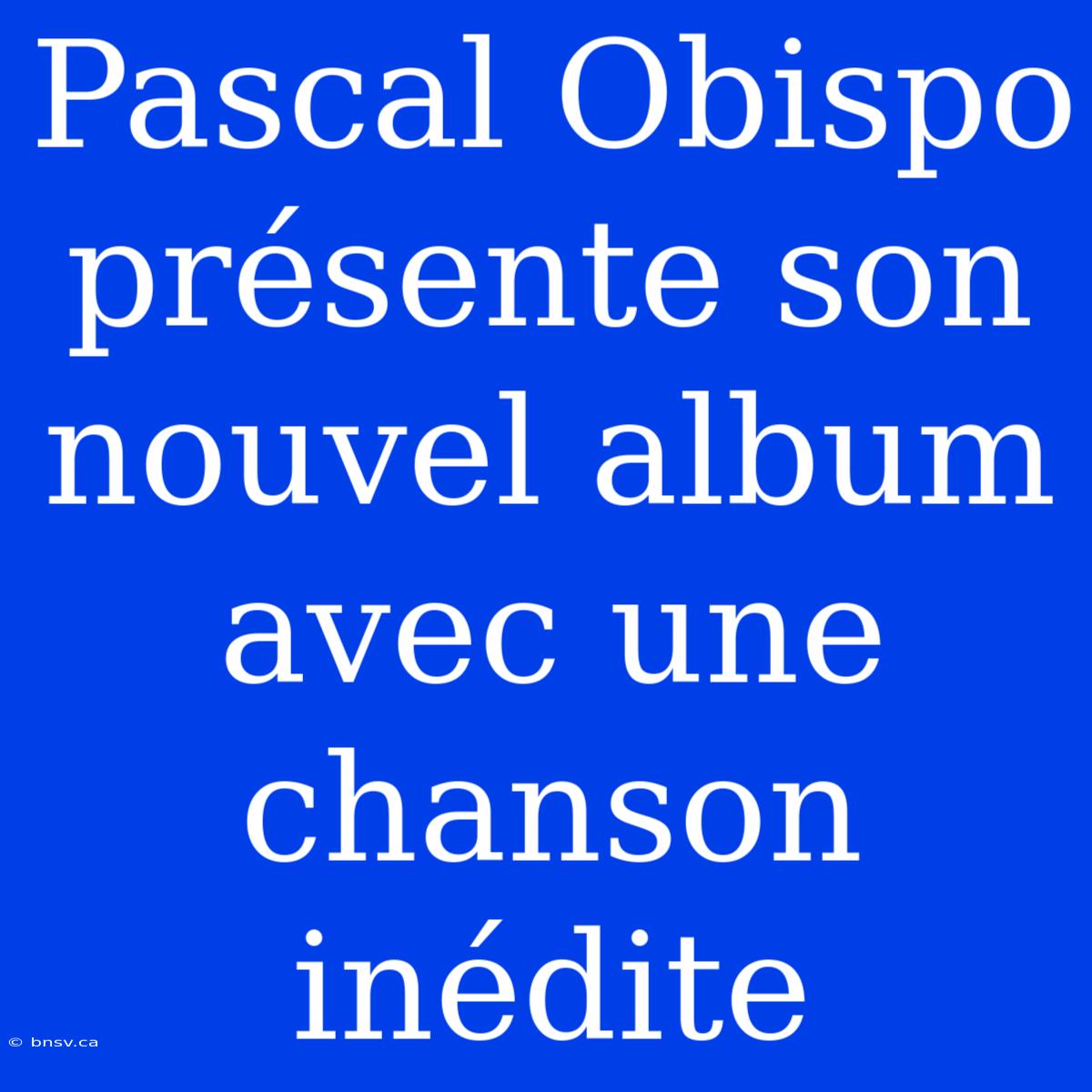 Pascal Obispo Présente Son Nouvel Album Avec Une Chanson Inédite