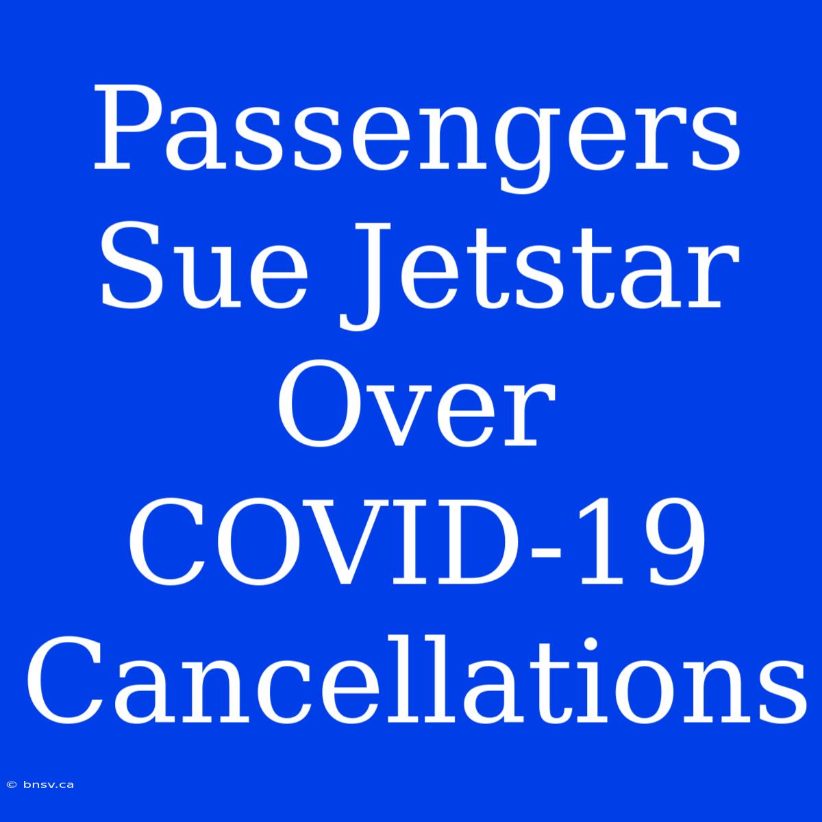 Passengers Sue Jetstar Over COVID-19 Cancellations